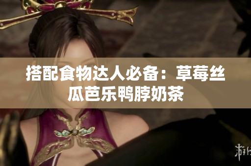 搭配食物达人必备：草莓丝瓜芭乐鸭脖奶茶