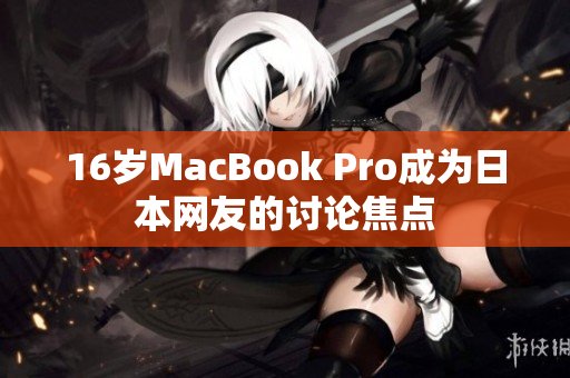 16岁MacBook Pro成为日本网友的讨论焦点