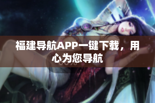 福建导航APP一键下载，用心为您导航