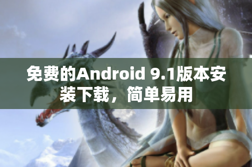 免费的Android 9.1版本安装下载，简单易用