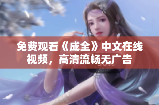免费观看《成全》中文在线视频，高清流畅无广告