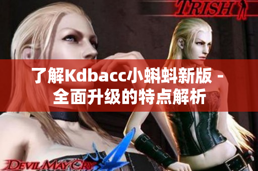 了解Kdbacc小蝌蚪新版 - 全面升级的特点解析