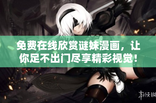 免费在线欣赏谜妹漫画，让你足不出门尽享精彩视觉！