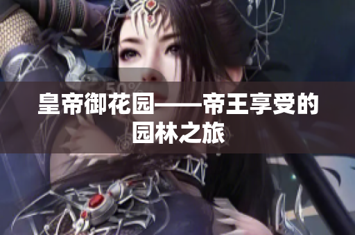 皇帝御花园——帝王享受的园林之旅