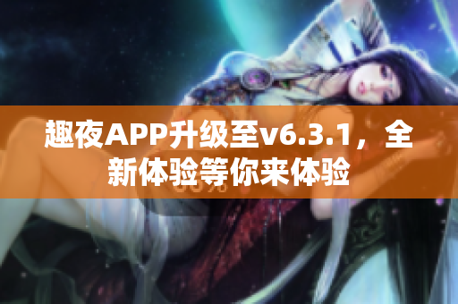 趣夜APP升级至v6.3.1，全新体验等你来体验