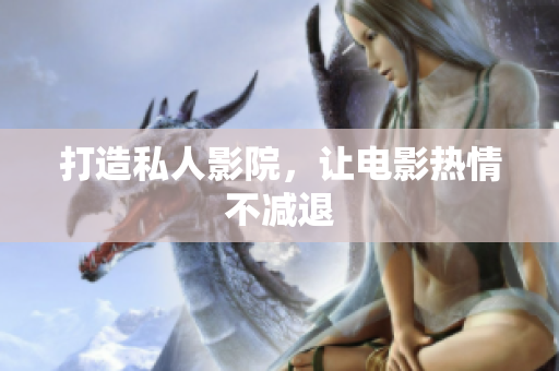 打造私人影院，让电影热情不减退