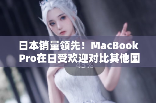 日本销量领先！MacBook Pro在日受欢迎对比其他国家