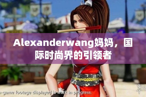 Alexanderwang妈妈，国际时尚界的引领者
