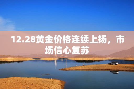 12.28黄金价格连续上扬，市场信心复苏