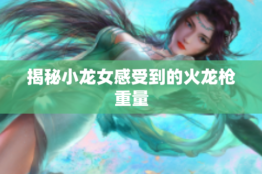 揭秘小龙女感受到的火龙枪重量