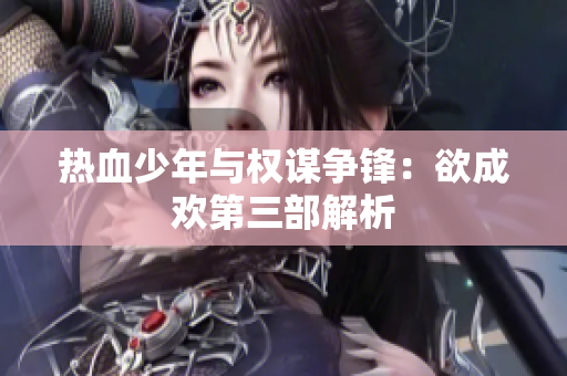 热血少年与权谋争锋：欲成欢第三部解析