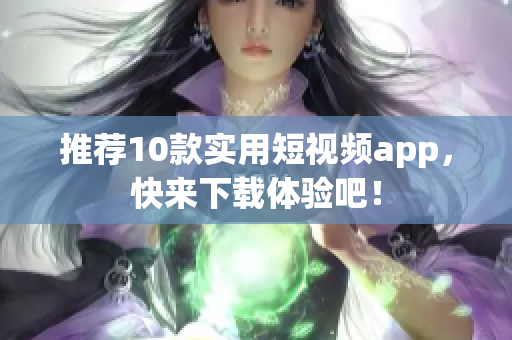 推荐10款实用短视频app，快来下载体验吧！