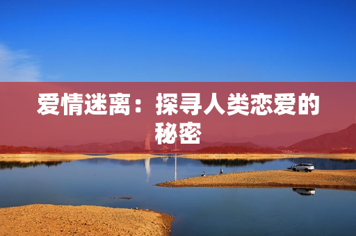 爱情迷离：探寻人类恋爱的秘密