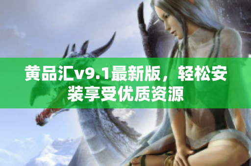 黄品汇v9.1最新版，轻松安装享受优质资源