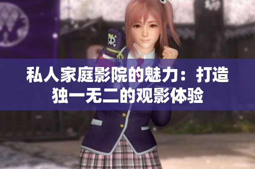 私人家庭影院的魅力：打造独一无二的观影体验