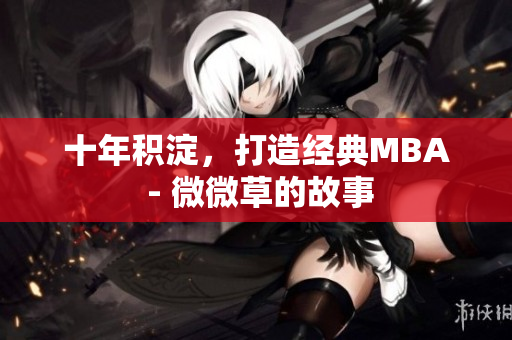 十年积淀，打造经典MBA - 微微草的故事