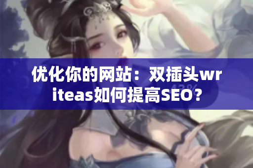 优化你的网站：双插头writeas如何提高SEO？