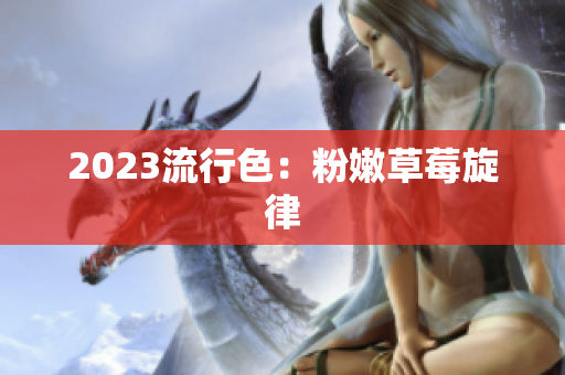 2023流行色：粉嫩草莓旋律