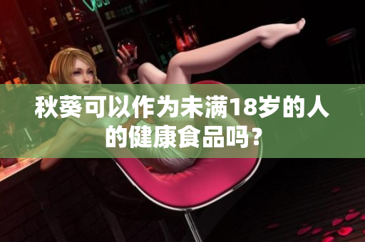 秋葵可以作为未满18岁的人的健康食品吗？