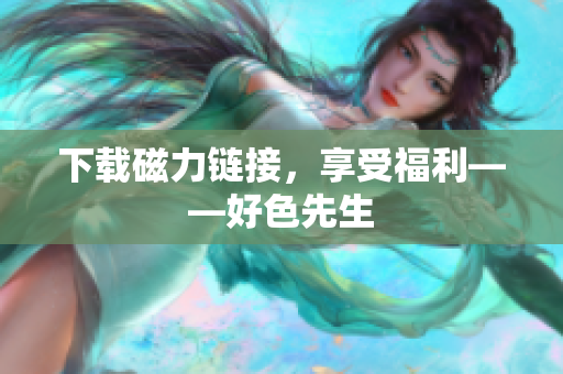 下载磁力链接，享受福利——好色先生