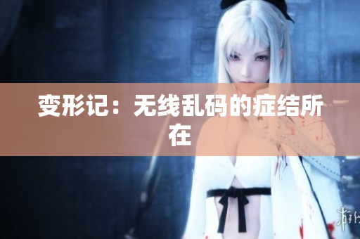 变形记：无线乱码的症结所在