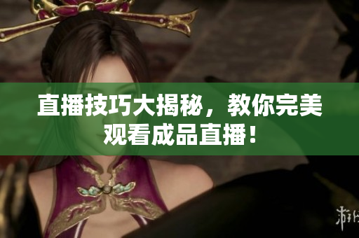 直播技巧大揭秘，教你完美观看成品直播！