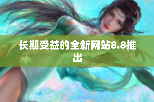 长期受益的全新网站8.8推出