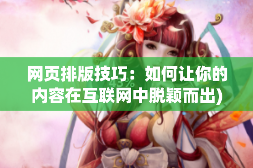 网页排版技巧：如何让你的内容在互联网中脱颖而出)