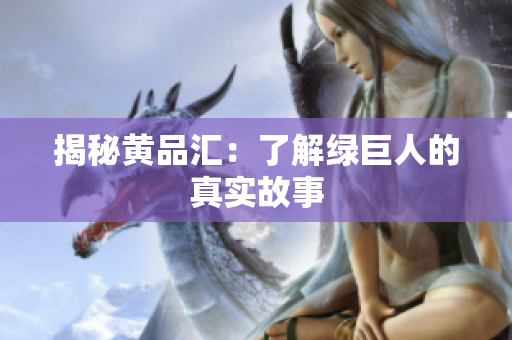 揭秘黄品汇：了解绿巨人的真实故事