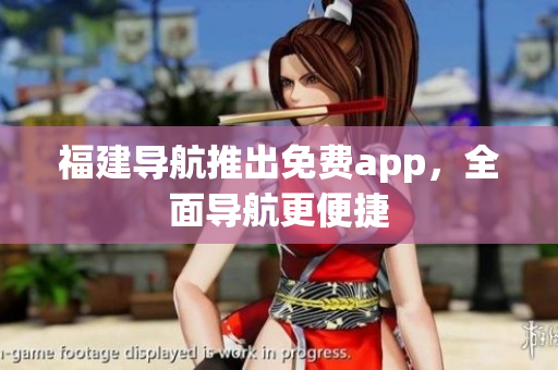 福建导航推出免费app，全面导航更便捷