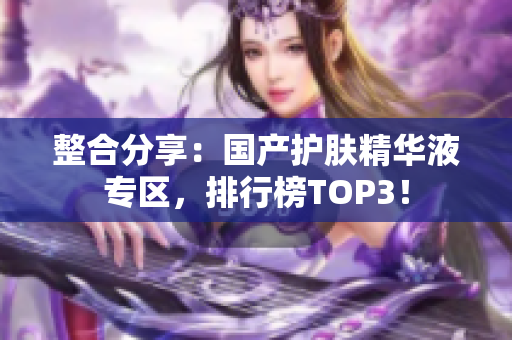 整合分享：国产护肤精华液专区，排行榜TOP3！