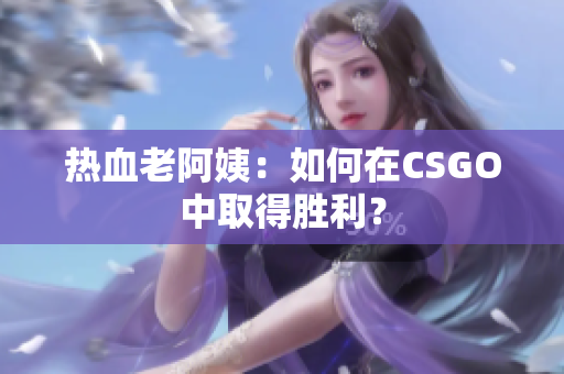 热血老阿姨：如何在CSGO中取得胜利？