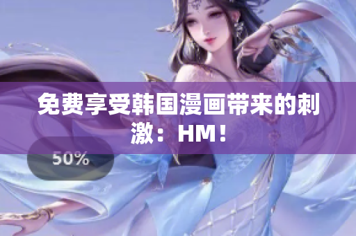 免费享受韩国漫画带来的刺激：HM！