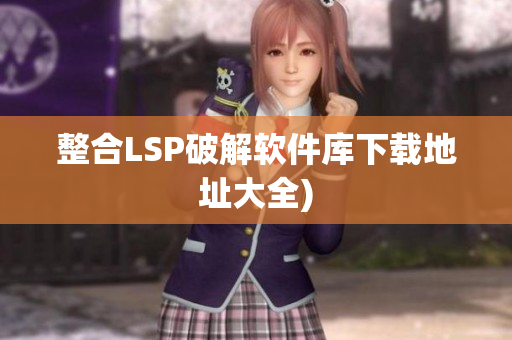 整合LSP破解软件库下载地址大全)