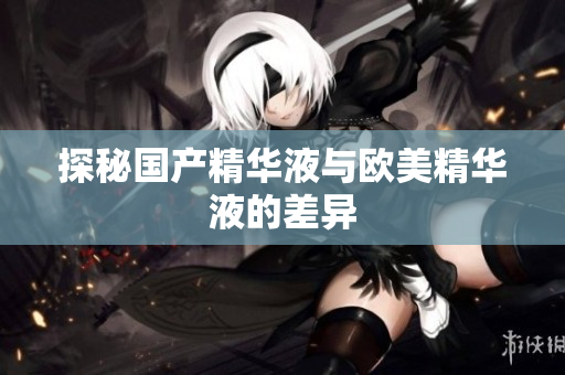 探秘国产精华液与欧美精华液的差异