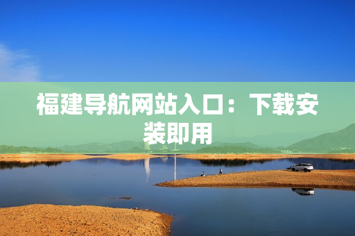 福建导航网站入口：下载安装即用