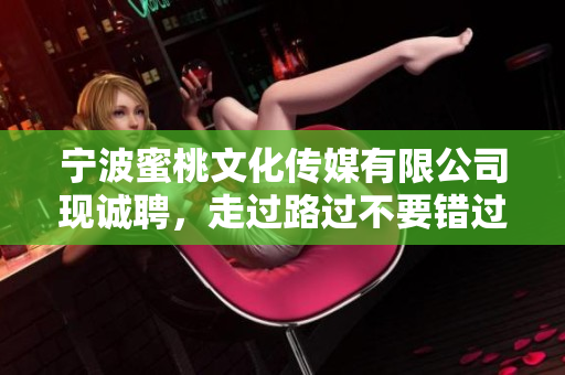 宁波蜜桃文化传媒有限公司现诚聘，走过路过不要错过！