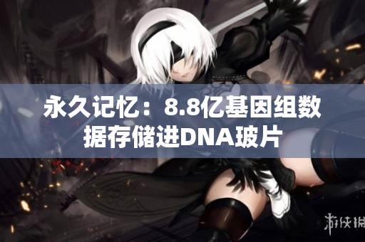 永久记忆：8.8亿基因组数据存储进DNA玻片