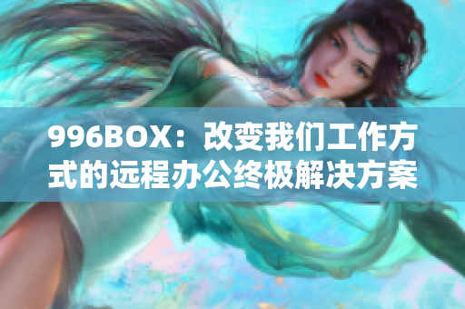 996BOX：改变我们工作方式的远程办公终极解决方案