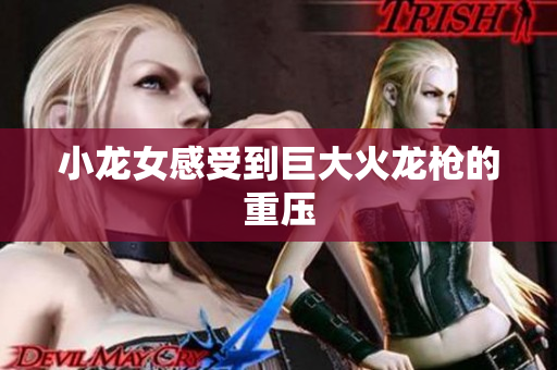 小龙女感受到巨大火龙枪的重压