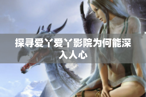 探寻爱丫爱丫影院为何能深入人心