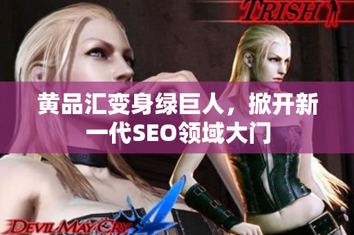 黄品汇变身绿巨人，掀开新一代SEO领域大门