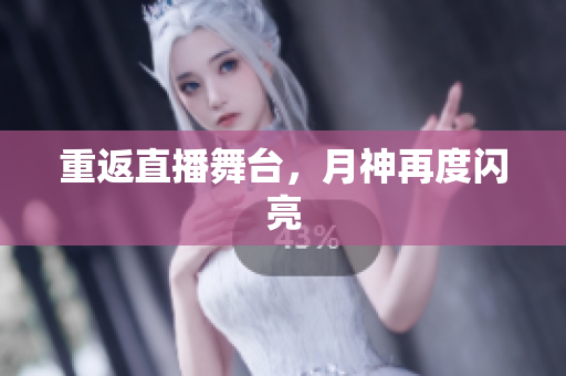 重返直播舞台，月神再度闪亮