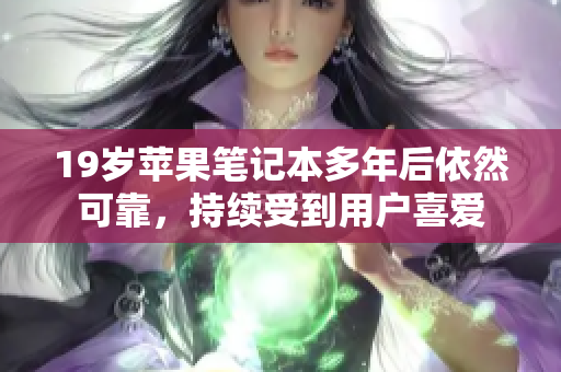 19岁苹果笔记本多年后依然可靠，持续受到用户喜爱