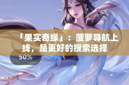 「果实奇缘」：菠萝导航上线，是更好的搜索选择