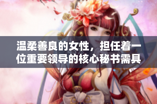 温柔善良的女性，担任着一位重要领导的核心秘书需具备这些技能