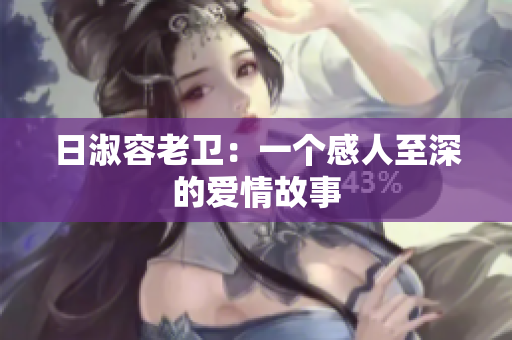 日淑容老卫：一个感人至深的爱情故事