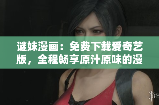 谜妹漫画：免费下载爱奇艺版，全程畅享原汁原味的漫画世界