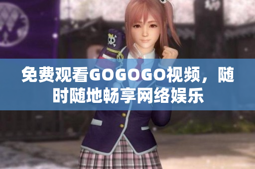免费观看GOGOGO视频，随时随地畅享网络娱乐