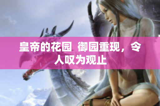皇帝的花园  御园重现，令人叹为观止